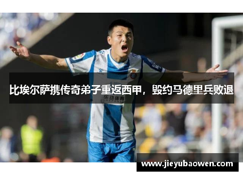 比埃尔萨携传奇弟子重返西甲，毁约马德里兵败退