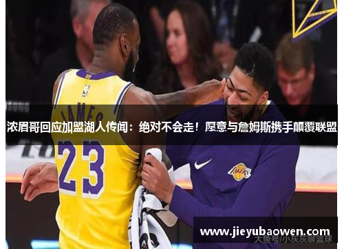 浓眉哥回应加盟湖人传闻：绝对不会走！愿意与詹姆斯携手颠覆联盟