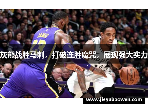 灰熊战胜马刺，打破连胜魔咒，展现强大实力